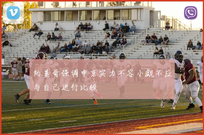 约基奇强调申京实力不容小觑不应与自己进行比较