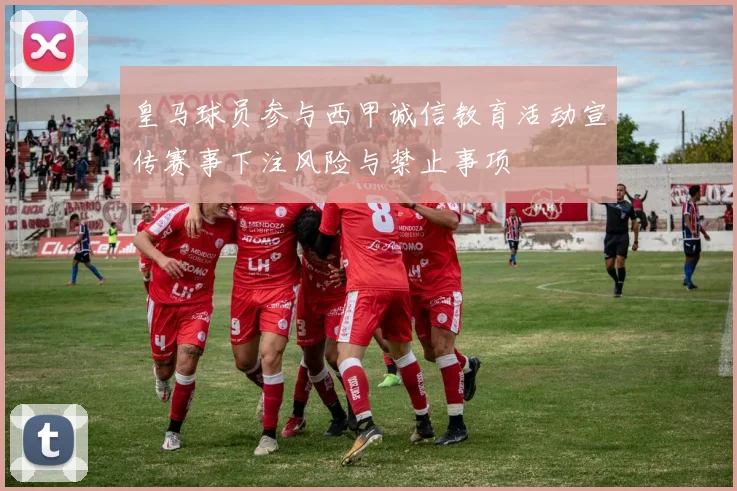 皇马球员参与西甲诚信教育活动宣传赛事下注风险与禁止事项