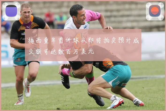 梅西童年首件球衣即将拍卖预计成交额可达数百万美元