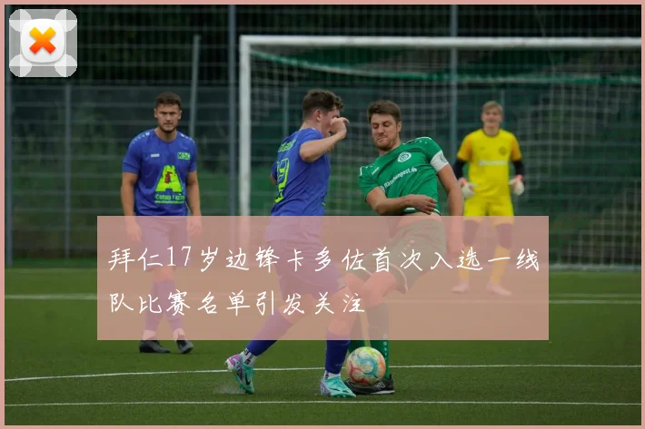 拜仁17岁边锋卡多佐首次入选一线队比赛名单引发关注