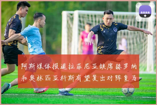 阿斯媒体报道拉菲尼亚缺席赫罗纳和奥林匹亚科斯有望复出对阵皇马
