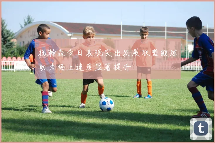 杨瀚森今日表现突出发展联盟锻炼助力场上速度显著提升
