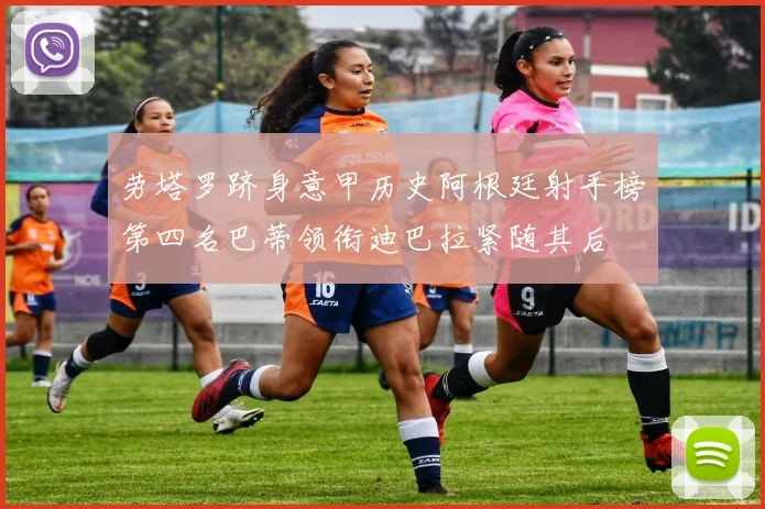 劳塔罗跻身意甲历史阿根廷射手榜第四名巴蒂领衔迪巴拉紧随其后
