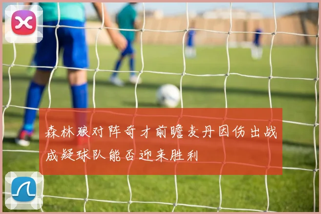 森林狼对阵奇才前瞻麦丹因伤出战成疑球队能否迎来胜利