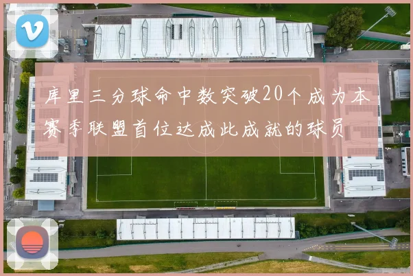 库里三分球命中数突破20个成为本赛季联盟首位达成此成就的球员