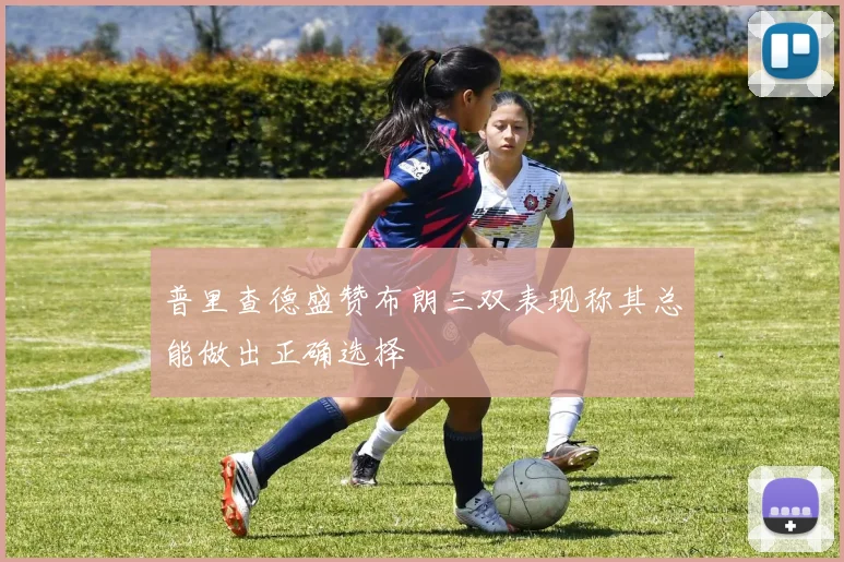 普里查德盛赞布朗三双表现称其总能做出正确选择