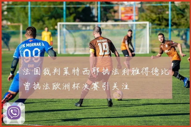 法国裁判莱特西耶执法利雅得德比曾执法欧洲杯决赛引关注