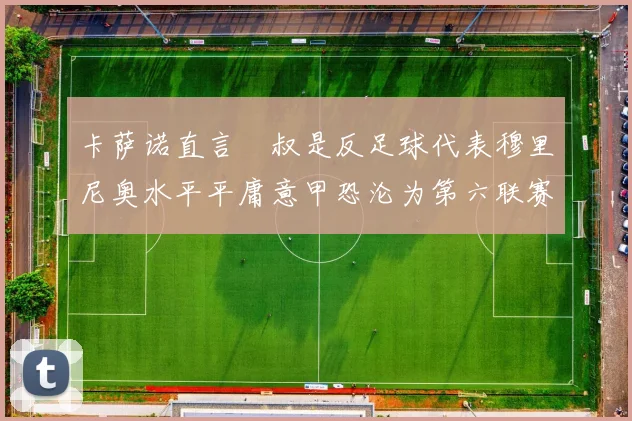 卡萨诺直言囧叔是反足球代表穆里尼奥水平平庸意甲恐沦为第六联赛