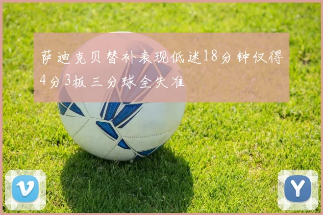 萨迪克贝替补表现低迷18分钟仅得4分3板三分球全失准