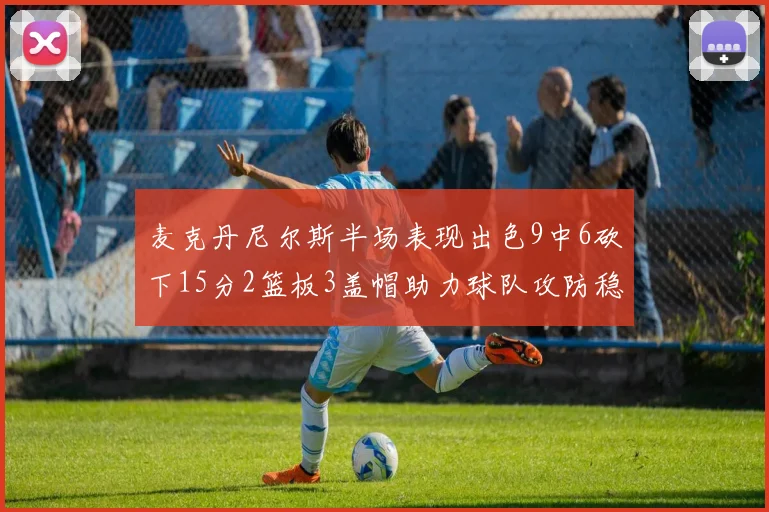 麦克丹尼尔斯半场表现出色9中6砍下15分2篮板3盖帽助力球队攻防稳定