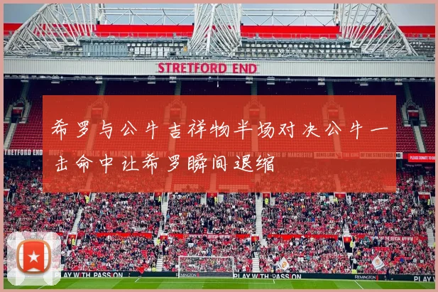 希罗与公牛吉祥物半场对决公牛一击命中让希罗瞬间退缩
