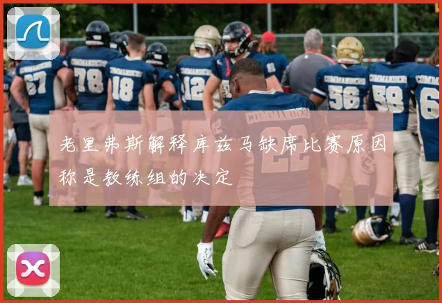 老里弗斯解释库兹马缺席比赛原因称是教练组的决定