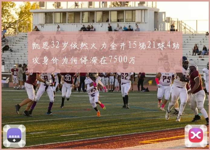 凯恩32岁依然火力全开15场21球4助攻身价为何停滞在7500万