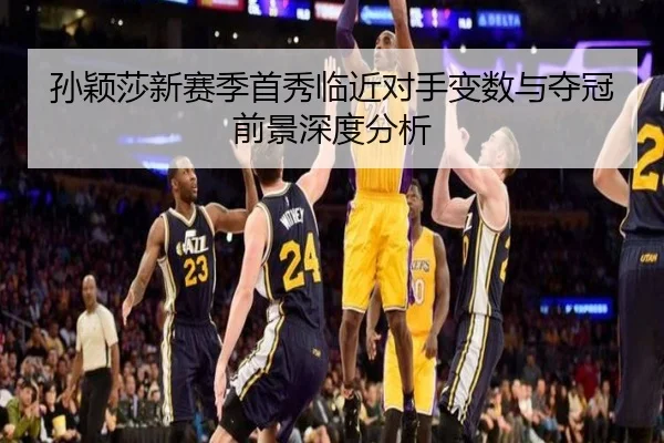 孙颖莎新赛季首秀临近对手变数与夺冠前景深度分析