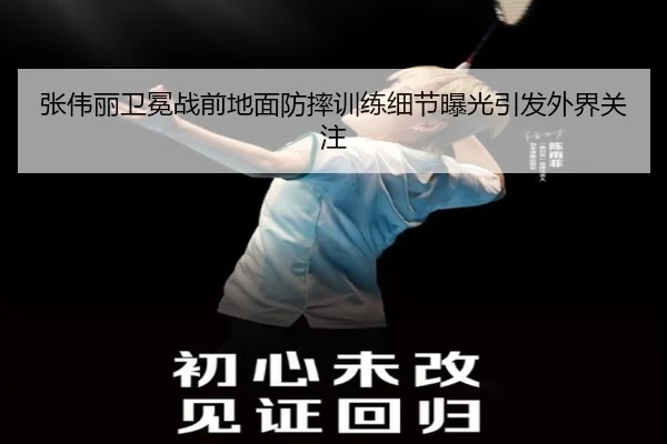 张伟丽卫冕战前地面防摔训练细节曝光引发外界关注（kaiyun）